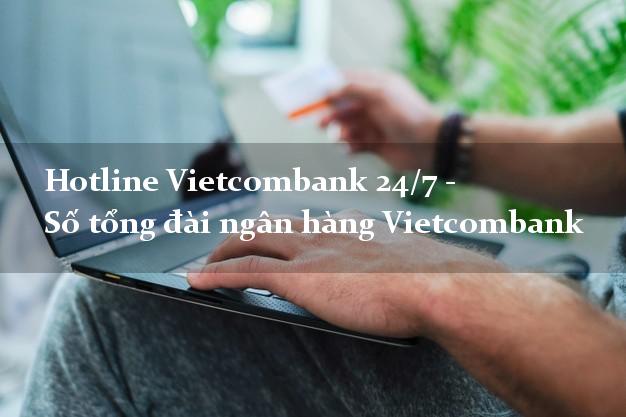 Hotline Vietcombank 24/7 - Số tổng đài ngân hàng Vietcombank Hotline Vietcombank 24/7 - Số tổng đài ngân hàng Vietcombank