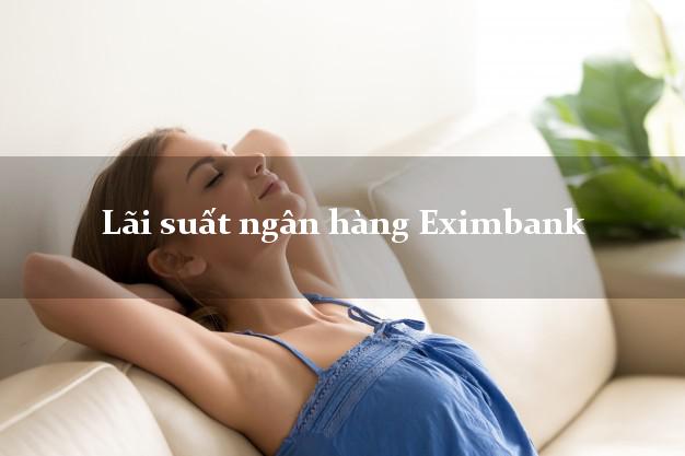 Lãi suất ngân hàng Eximbank hôm nay Lãi suất ngân hàng Eximbank