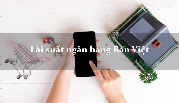 Lãi suất ngân hàng Bản Việt tháng 5 2025 Lãi suất ngân hàng Bản Việt