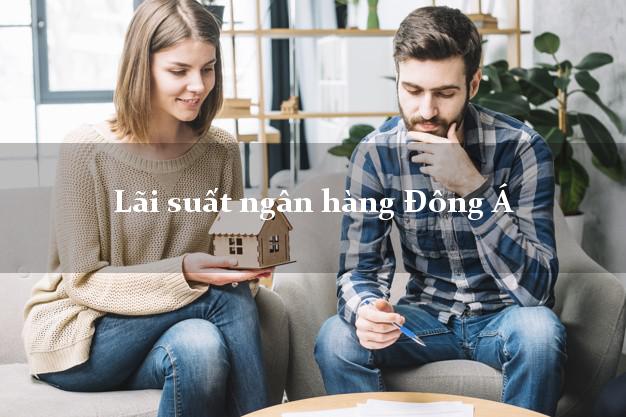 Lãi suất ngân hàng Đông Á Lãi suất ngân hàng Đông Á
