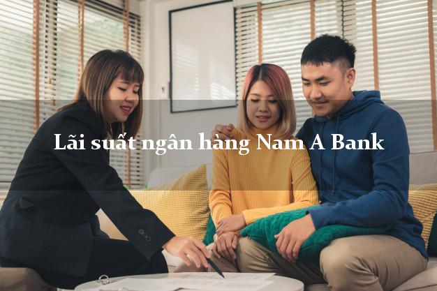 Lãi suất ngân hàng Nam A Bank Lãi suất ngân hàng Nam A Bank