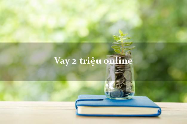 Vay 2 triệu online trong ngày Vay 2 triệu online