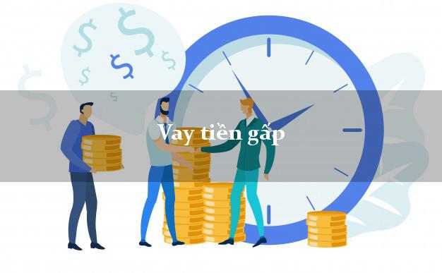 Vay tiền gấp nhanh nhất Vay tiền gấp