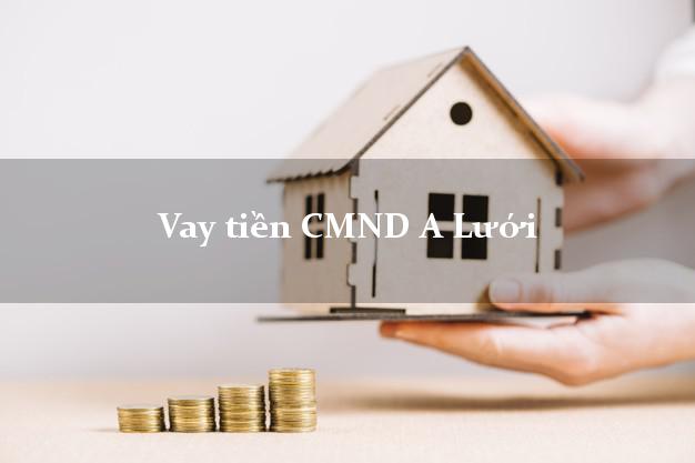 Vay tiền CMND A Lưới Vay tiền CMND A Lưới