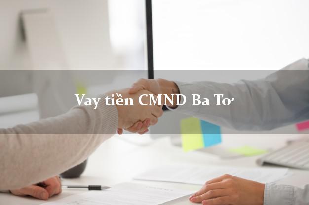 Vay tiền CMND Ba Tơ Vay tiền CMND Ba Tơ