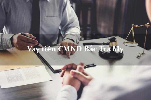 Vay tiền CMND Bắc Trà My Vay tiền CMND Bắc Trà My