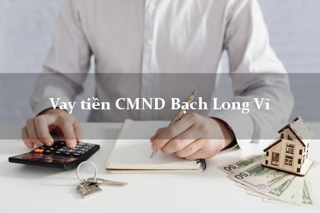 Vay tiền CMND Bạch Long Vĩ Vay tiền CMND Bạch Long Vĩ