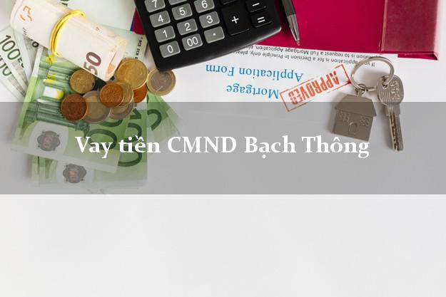 Vay tiền CMND Bạch Thông Vay tiền CMND Bạch Thông