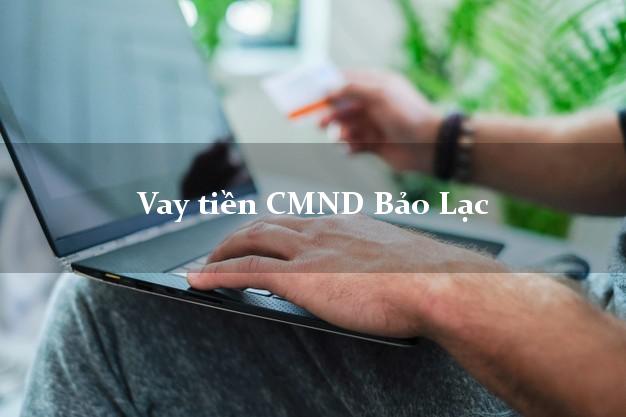 Vay tiền CMND Bảo Lạc Vay tiền CMND Bảo Lạc