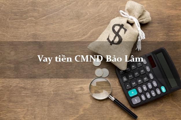 Vay tiền CMND Bảo Lâm Vay tiền CMND Bảo Lâm