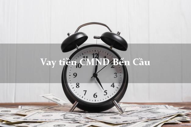 Vay tiền CMND Bến Cầu Vay tiền CMND Bến Cầu