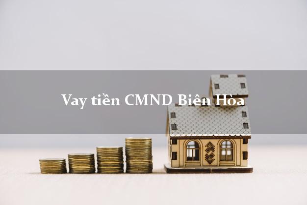 Vay tiền CMND Biên Hòa Vay tiền CMND Biên Hòa