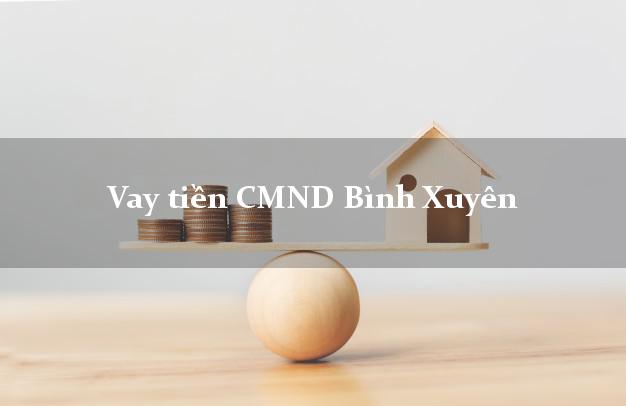 Vay tiền CMND Bình Xuyên Vay tiền CMND Bình Xuyên