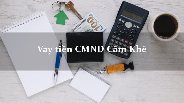 Vay tiền CMND Cẩm Khê Vay tiền CMND Cẩm Khê