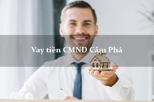 Vay tiền CMND Cẩm Phả Vay tiền CMND Cẩm Phả
