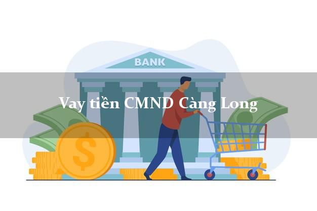 Vay tiền CMND Càng Long Vay tiền CMND Càng Long
