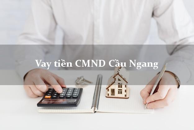 Vay tiền CMND Cầu Ngang Vay tiền CMND Cầu Ngang
