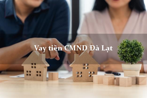 Vay tiền CMND Đà Lạt Vay tiền CMND Đà Lạt