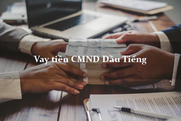 Vay tiền CMND Dầu Tiếng Vay tiền CMND Dầu Tiếng