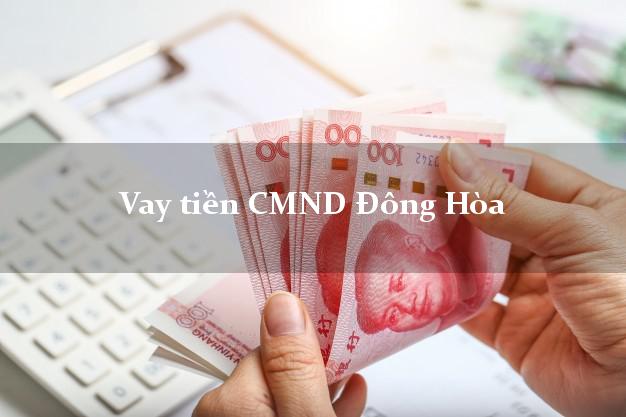 Vay tiền CMND Đông Hòa Vay tiền CMND Đông Hòa