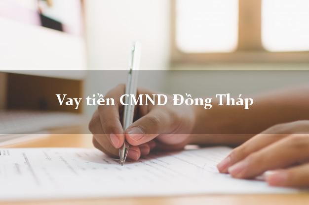 Vay tiền CMND Đồng Tháp Vay tiền CMND Đồng Tháp