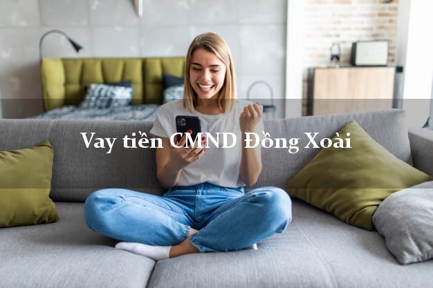 Vay tiền CMND Đồng Xoài Vay tiền CMND Đồng Xoài