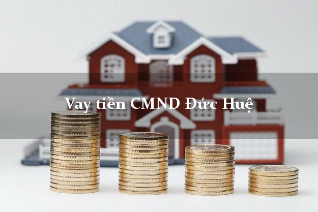 Vay tiền CMND Đức Huệ Vay tiền CMND Đức Huệ