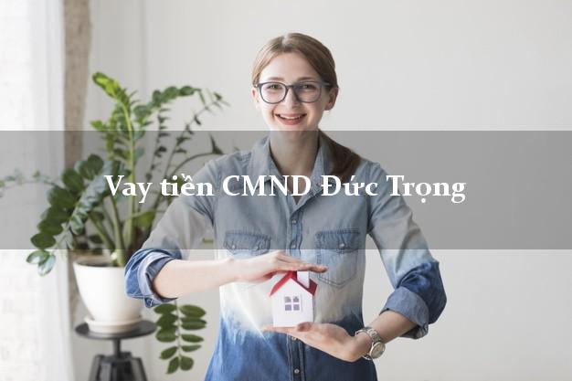 Vay tiền CMND Đức Trọng Vay tiền CMND Đức Trọng