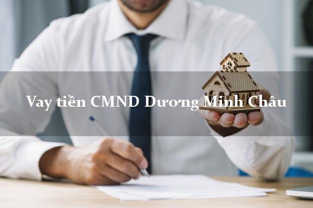 Vay tiền CMND Dương Minh Châu Vay tiền CMND Dương Minh Châu