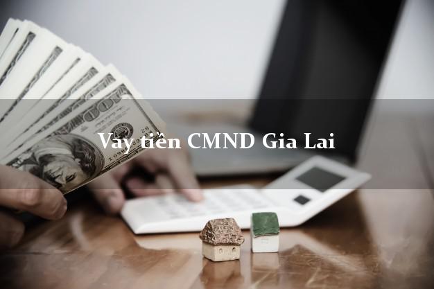 Vay tiền CMND Gia Lai Vay tiền CMND Gia Lai