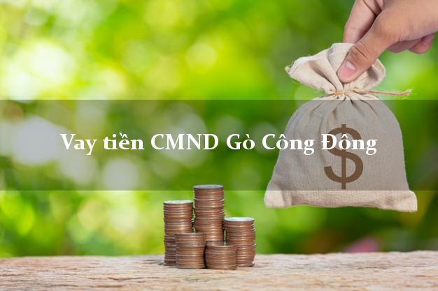 Vay tiền CMND Gò Công Đông Vay tiền CMND Gò Công Đông