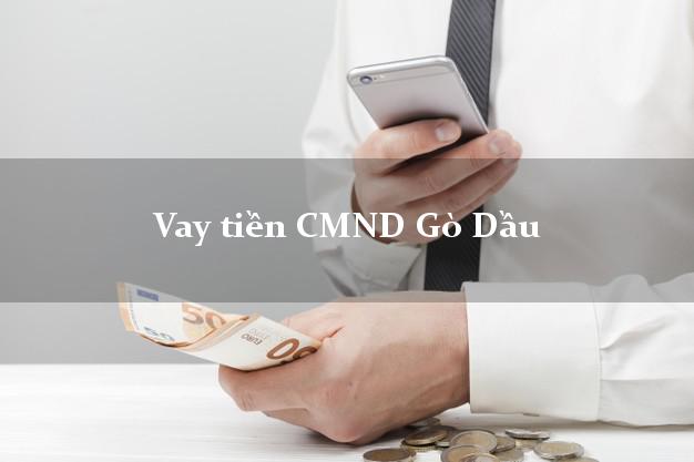 Vay tiền CMND Gò Dầu Vay tiền CMND Gò Dầu