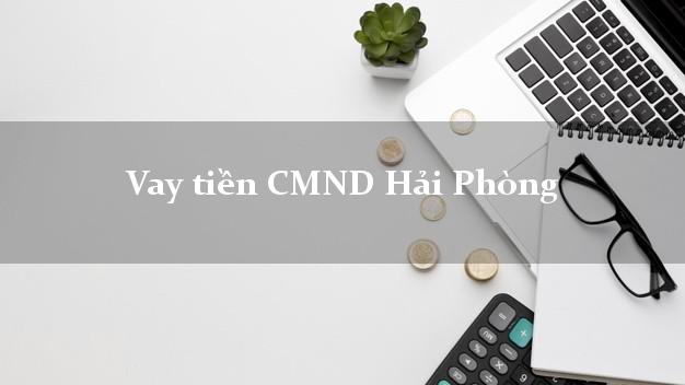 Vay tiền CMND Hải Phòng Vay tiền CMND Hải Phòng