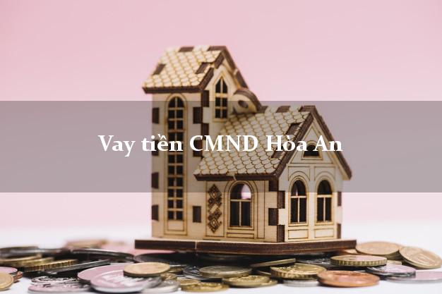 Vay tiền CMND Hòa An Vay tiền CMND Hòa An