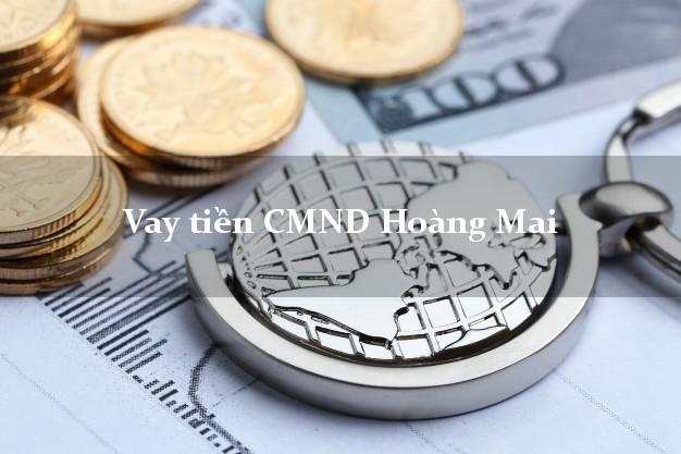 Vay tiền CMND Hoàng Mai Vay tiền CMND Hoàng Mai