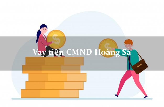 Vay tiền CMND Hoàng Sa Vay tiền CMND Hoàng Sa