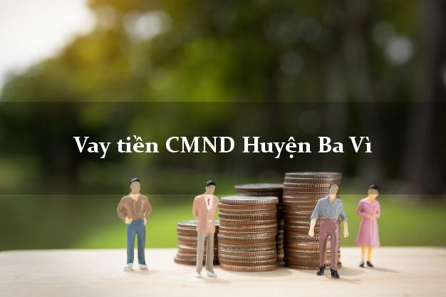 Vay tiền CMND Huyện Ba Vì Vay tiền CMND Huyện Ba Vì