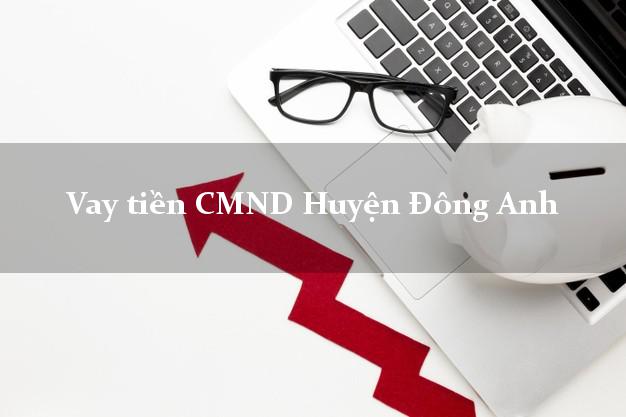 Vay tiền CMND Huyện Đông Anh Vay tiền CMND Huyện Đông Anh
