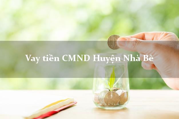 Vay tiền CMND Huyện Nhà Bè Vay tiền CMND Huyện Nhà Bè