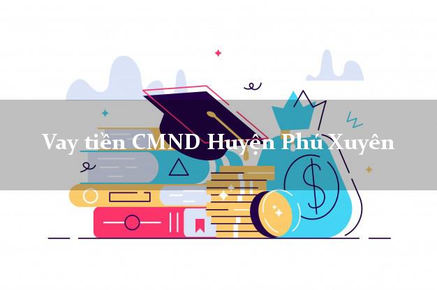 Vay tiền CMND Huyện Phú Xuyên Vay tiền CMND Huyện Phú Xuyên