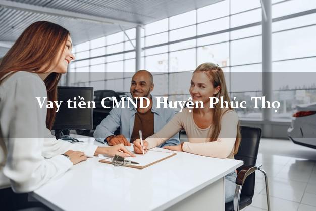 Vay tiền CMND Huyện Phúc Thọ Vay tiền CMND Huyện Phúc Thọ