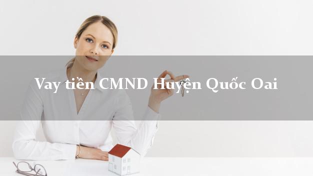 Vay tiền CMND Huyện Quốc Oai Vay tiền CMND Huyện Quốc Oai