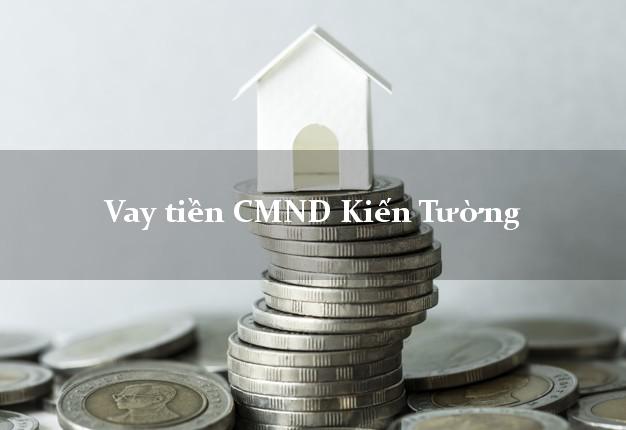 Vay tiền CMND Kiến Tường Vay tiền CMND Kiến Tường