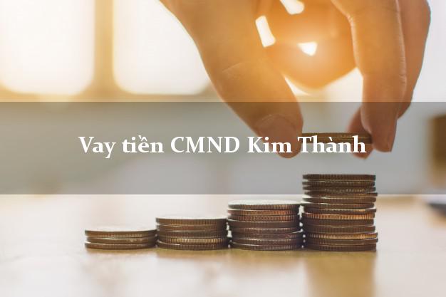 Vay tiền CMND Kim Thành Vay tiền CMND Kim Thành