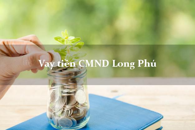 Vay tiền CMND Long Phú Vay tiền CMND Long Phú