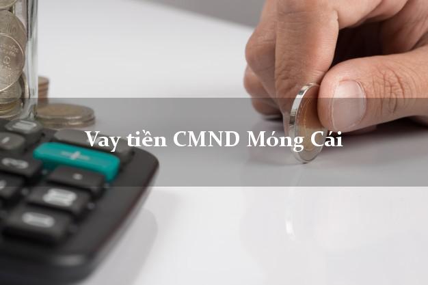 Vay tiền CMND Móng Cái Vay tiền CMND Móng Cái