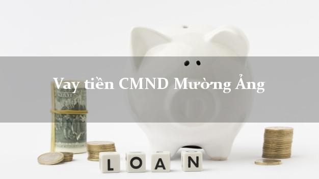 Vay tiền CMND Mường Ảng Vay tiền CMND Mường Ảng