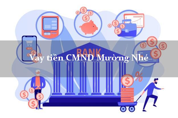 Vay tiền CMND Mường Nhé Vay tiền CMND Mường Nhé