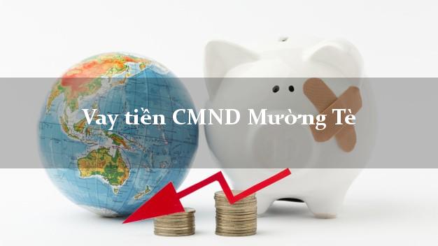 Vay tiền CMND Mường Tè Vay tiền CMND Mường Tè