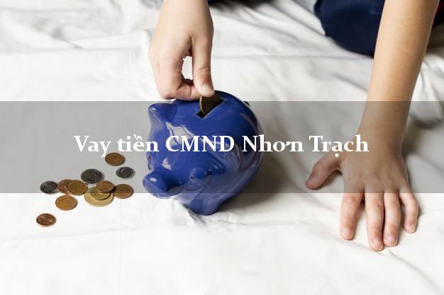 Vay tiền CMND Nhơn Trạch Vay tiền CMND Nhơn Trạch